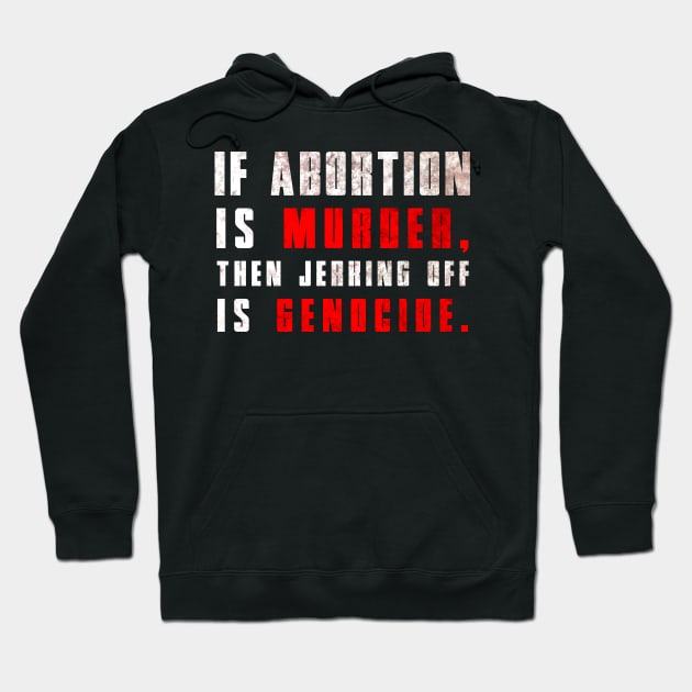 If Abortion is Murder, Then Jerking Off is Genocide Hoodie by ShootTheMessenger